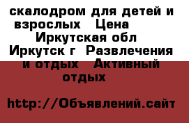 Eskalada - скалодром для детей и взрослых › Цена ­ 200 - Иркутская обл., Иркутск г. Развлечения и отдых » Активный отдых   